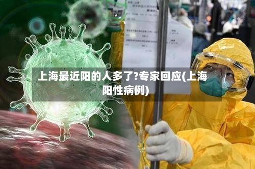上海最近阳的人多了?专家回应(上海阳性病例)-第3张图片