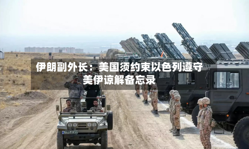 伊朗副外长:美国须约束以色列遵守美伊谅解备忘录-第2张图片