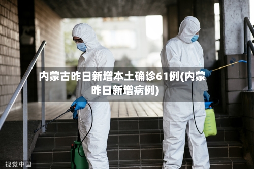 内蒙古昨日新增本土确诊61例(内蒙昨日新增病例)