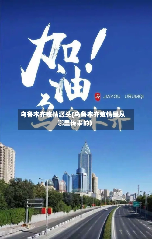 乌鲁木齐疫情源头(乌鲁木齐疫情是从哪里传来的)