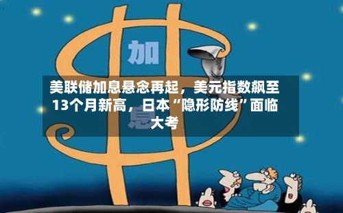美联储加息悬念再起	，美元指数飙至13个月新高，日本“隐形防线”面临大考-第2张图片