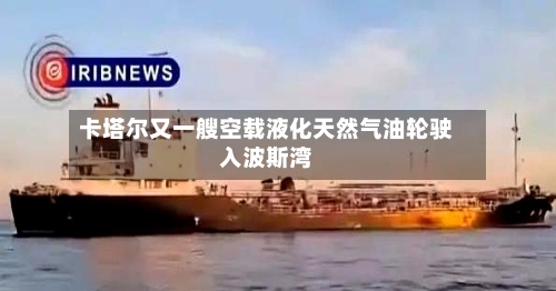 卡塔尔又一艘空载液化天然气油轮驶入波斯湾-第2张图片