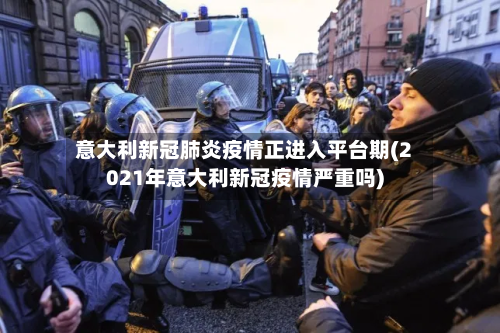 意大利新冠肺炎疫情正进入平台期(2021年意大利新冠疫情严重吗)-第2张图片