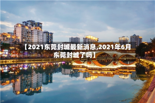 【2021东莞封城最新消息,2021年6月东莞封城了吗】-第2张图片