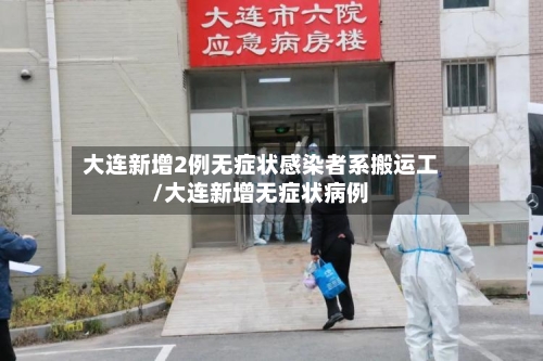 大连新增2例无症状感染者系搬运工/大连新增无症状病例