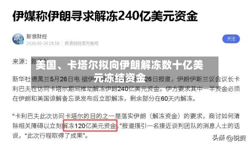 美国	、卡塔尔拟向伊朗解冻数十亿美元冻结资金-第3张图片
