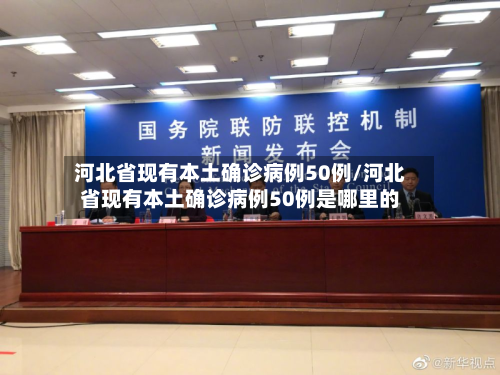 河北省现有本土确诊病例50例/河北省现有本土确诊病例50例是哪里的