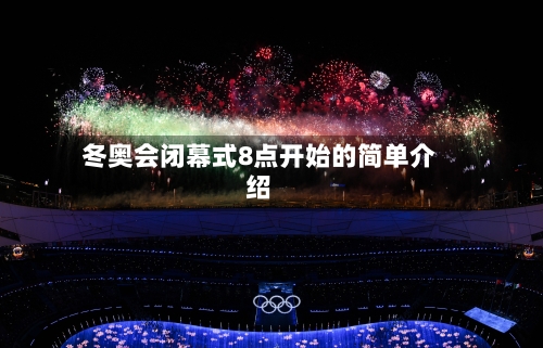 冬奥会闭幕式8点开始的简单介绍
