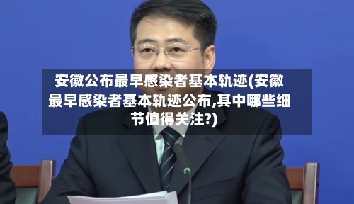 安徽公布最早感染者基本轨迹(安徽最早感染者基本轨迹公布,其中哪些细节值得关注?)-第2张图片