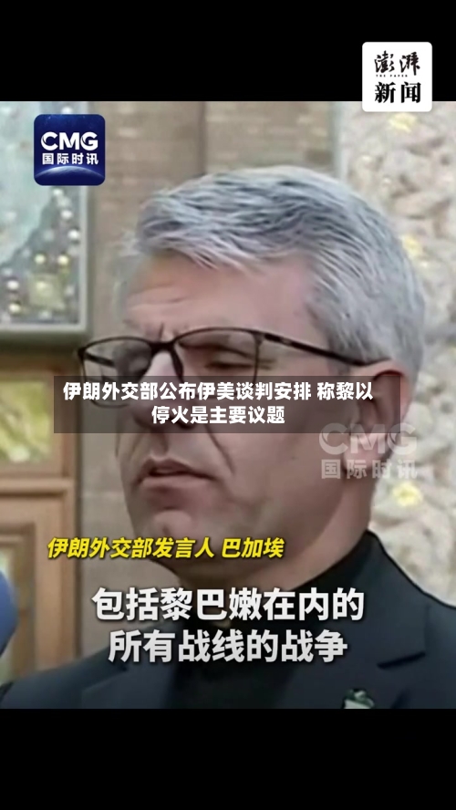 伊朗外交部公布伊美谈判安排 称黎以停火是主要议题-第3张图片