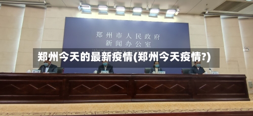 郑州今天的最新疫情(郑州今天疫情?)