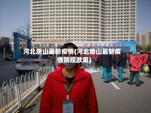 河北唐山最新疫情(河北唐山最新疫情防控政策)