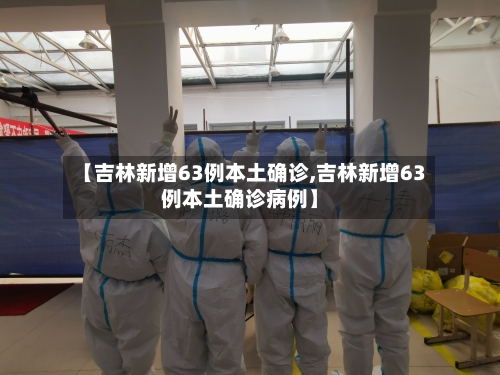 【吉林新增63例本土确诊,吉林新增63例本土确诊病例】