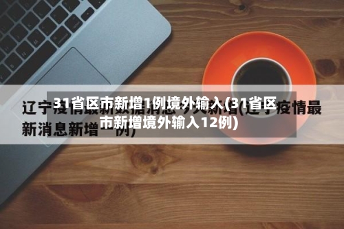 31省区市新增1例境外输入(31省区市新增境外输入12例)-第2张图片
