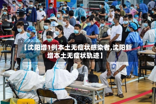 【沈阳增1例本土无症状感染者,沈阳新增本土无症状轨迹】-第2张图片